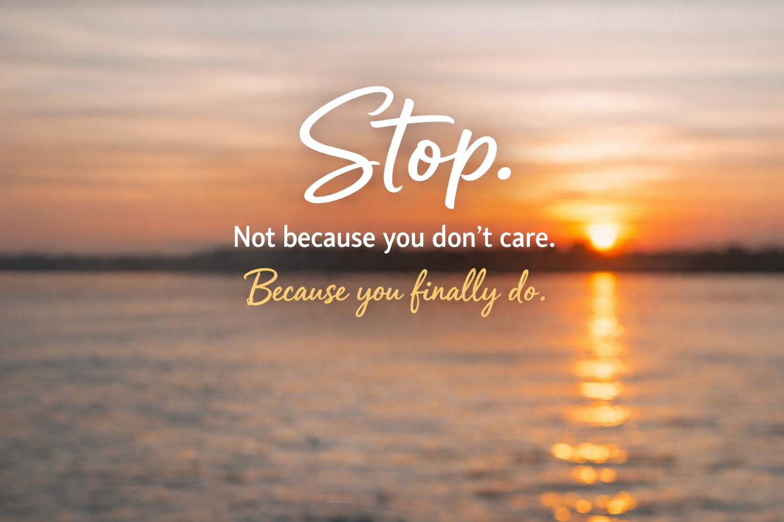 A calm sunset over still water with soft golden light reflecting across the surface. Centered text reads: “Stop. Not because you don’t care. Because you finally do.”